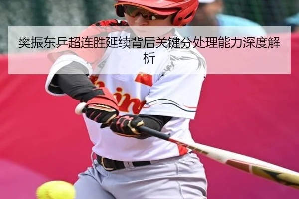 樊振东乒超连胜延续背后关键分处理能力深度解析