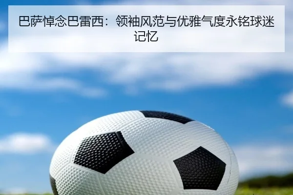 巴萨悼念巴雷西：领袖风范与优雅气度永铭球迷记忆