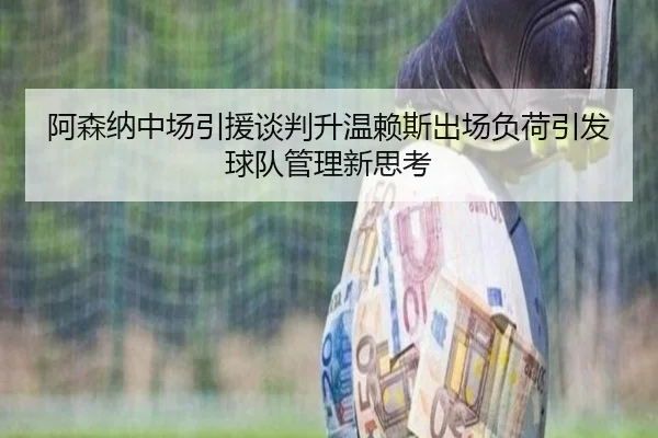 阿森纳中场引援谈判升温赖斯出场负荷引发球队管理新思考